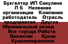 Бухгалтер ИП Сакулина Л.Б › Название организации ­ Компания-работодатель › Отрасль предприятия ­ Другое › Минимальный оклад ­ 1 - Все города Работа » Вакансии   . Крым,Красноперекопск